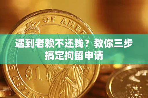 北京遇到老赖不还钱？教你三步搞定拘留申请