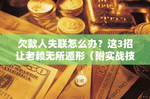 北京欠款人失联怎么办？这3招让老赖无所遁形（附实战技巧）