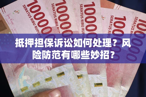 北京抵押担保诉讼如何处理？风险防范有哪些妙招？