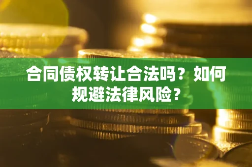 北京合同债权转让合法吗？如何规避法律风险？