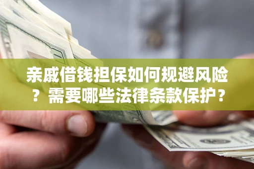 北京亲戚借钱担保如何规避风险？需要哪些法律条款保护？