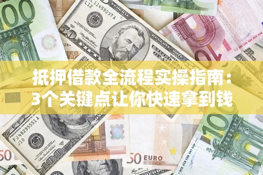 北京抵押借款全流程实操指南：3个关键点让你快速拿到钱