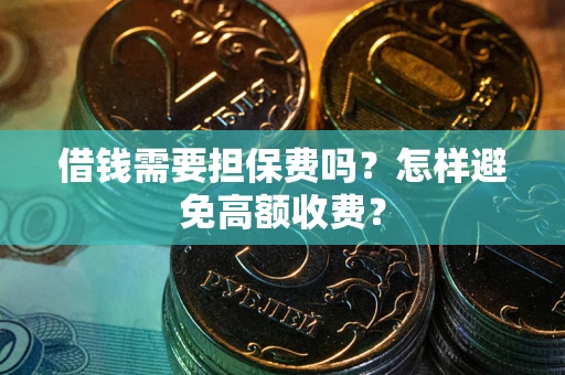 北京借钱需要担保费吗？怎样避免高额收费？