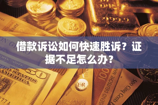 北京借款诉讼如何快速胜诉？证据不足怎么办？