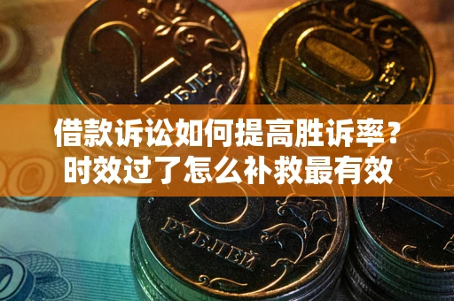 北京借款诉讼如何提高胜诉率？时效过了怎么补救最有效