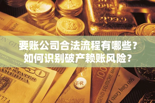 北京要账公司合法流程有哪些？如何识别破产赖账风险？