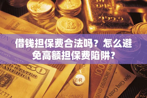 北京借钱担保费合法吗？怎么避免高额担保费陷阱？