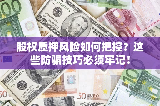 北京股权质押风险如何把控？这些防骗技巧必须牢记！