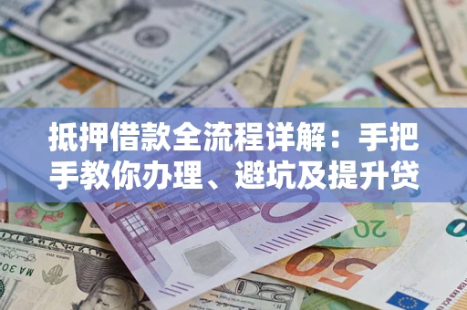 北京抵押借款全流程详解：手把手教你办理、避坑及提升贷款额度