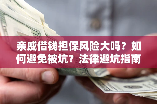 北京亲戚借钱担保风险大吗？如何避免被坑？法律避坑指南