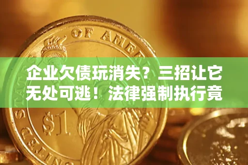 北京企业欠债玩消失？三招让它无处可逃！法律强制执行竟比讨债公司还狠？