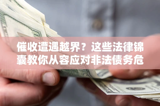 北京催收遭遇越界？这些法律锦囊教你从容应对非法债务危机