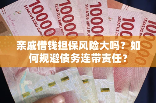 北京亲戚借钱担保风险大吗？如何规避债务连带责任？