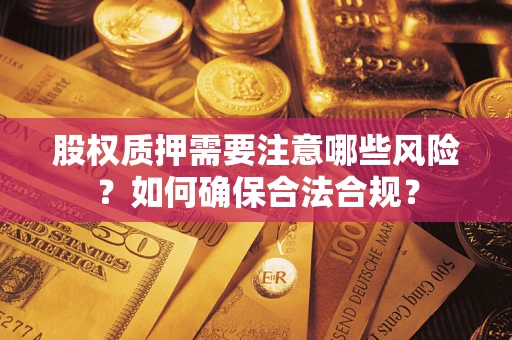 北京股权质押需要注意哪些风险？如何确保合法合规？