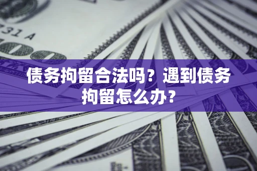 北京债务拘留合法吗？遇到债务拘留怎么办？