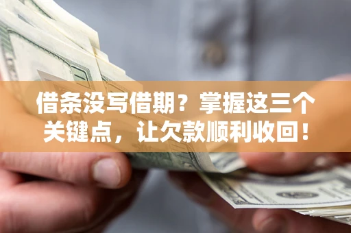 北京借条没写借期？掌握这三个关键点，让欠款顺利收回！