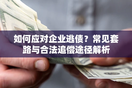 北京如何应对企业逃债？常见套路与合法追偿途径解析