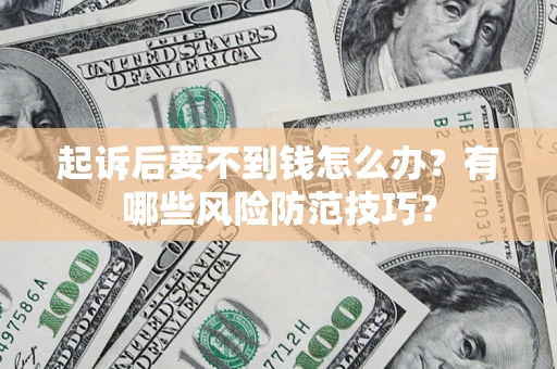 北京起诉后要不到钱怎么办?有哪些风险防范技巧? 北京起诉后要不到钱怎么办?有哪些风险防范技巧?