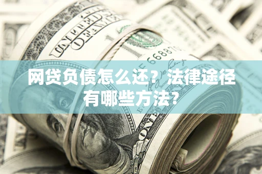北京网贷负债怎么还？法律途径有哪些方法？