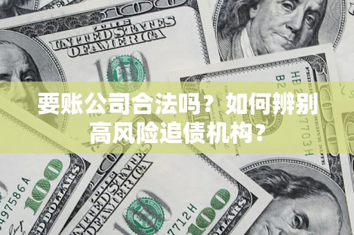 北京要账公司合法吗？如何辨别高风险追债机构？