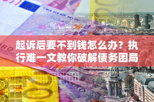 北京起诉后要不到钱怎么办？执行难一文教你破解债务困局