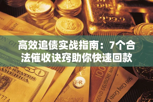 北京高效追债实战指南：7个合法催收诀窍助你快速回款