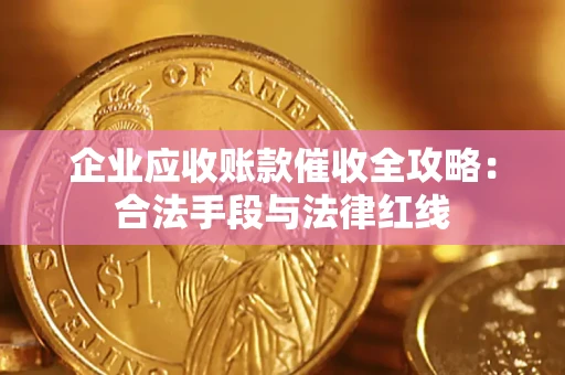 北京企业应收账款催收全攻略：合法手段与法律红线