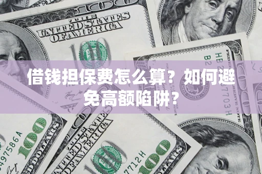 北京借钱担保费怎么算？如何避免高额陷阱？
