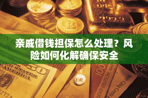 北京亲戚借钱担保怎么处理？风险如何化解确保安全