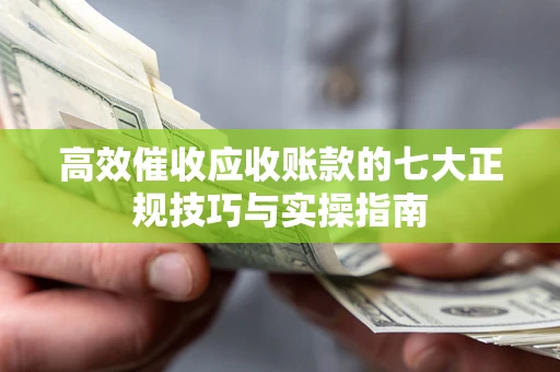 北京高效催收应收账款的七大正规技巧与实操指南