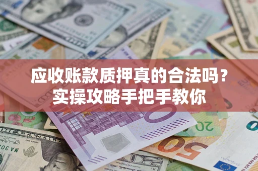 北京应收账款质押真的合法吗？实操攻略手把手教你