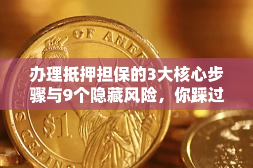 北京办理抵押担保的3大核心步骤与9个隐藏风险，你踩过哪个坑？