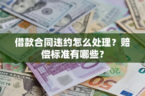 北京借款合同违约怎么处理？赔偿标准有哪些？