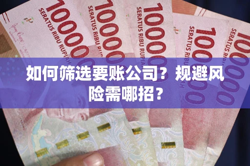 北京如何筛选要账公司？规避风险需哪招？