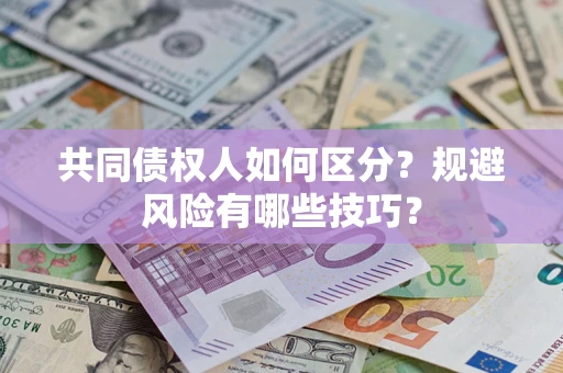 北京共同债权人如何区分？规避风险有哪些技巧？