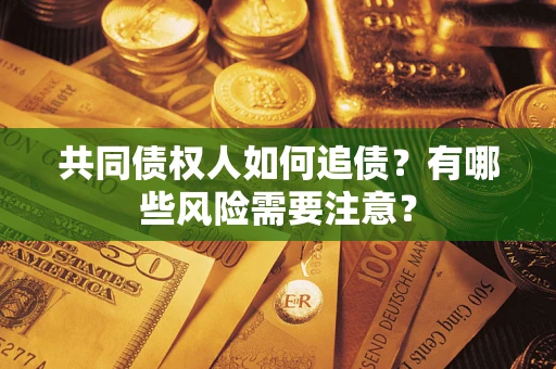 北京共同债权人如何追债？有哪些风险需要注意？
