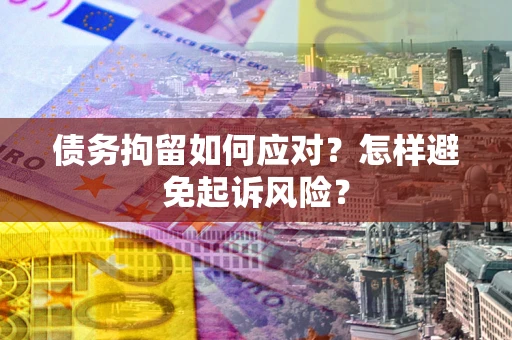 北京债务拘留如何应对？怎样避免起诉风险？