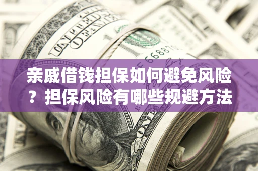 北京亲戚借钱担保如何避免风险？担保风险有哪些规避方法？