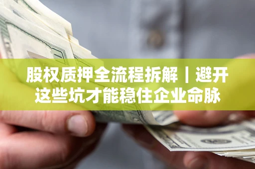 北京股权质押全流程拆解｜避开这些坑才能稳住企业命脉