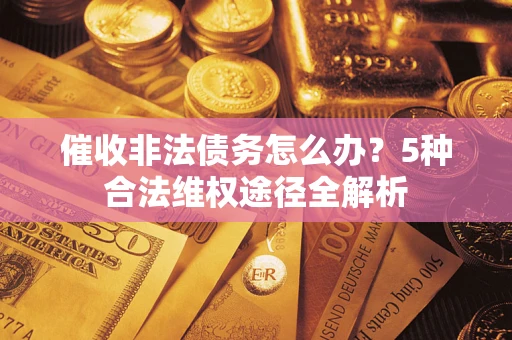 北京催收非法债务怎么办？5种合法维权途径全解析
