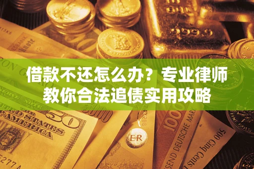 北京借款不还怎么办？专业律师教你合法追债实用攻略