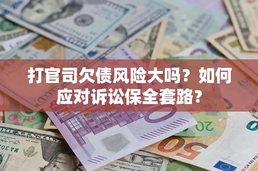 北京打官司欠债风险大吗？如何应对诉讼保全套路？