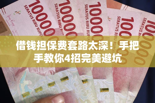 北京借钱担保费套路太深！手把手教你4招完美避坑