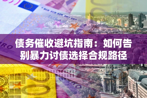 北京债务催收避坑指南：如何告别暴力讨债选择合规路径