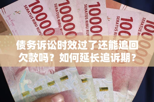 北京债务诉讼时效过了还能追回欠款吗？如何延长追诉期？