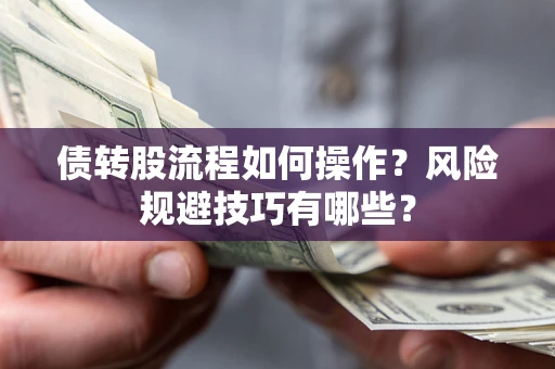 北京债转股流程如何操作？风险规避技巧有哪些？