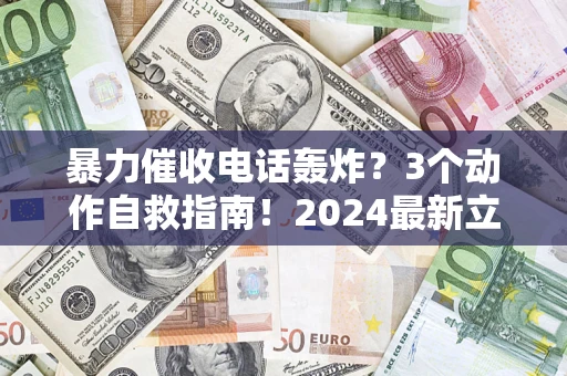北京暴力催收电话轰炸？3个动作自救指南！2024最新立案标准全解析