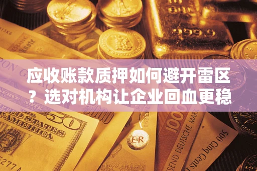 北京应收账款质押如何避开雷区？选对机构让企业回血更稳