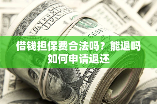 北京借钱担保费合法吗？能退吗如何申请退还