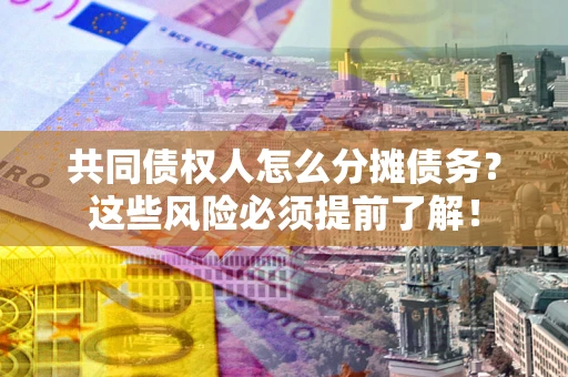 北京共同债权人怎么分摊债务？这些风险必须提前了解！
